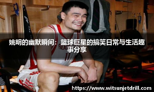 姚明的幽默瞬间：篮球巨星的搞笑日常与生活趣事分享