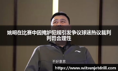 姚明在比赛中因掩护犯规引发争议球迷热议裁判判罚合理性