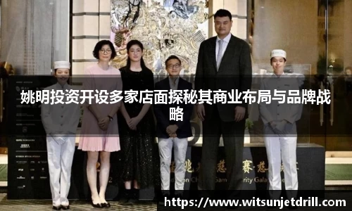 姚明投资开设多家店面探秘其商业布局与品牌战略