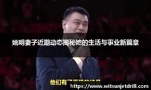 姚明妻子近期动态揭秘她的生活与事业新篇章