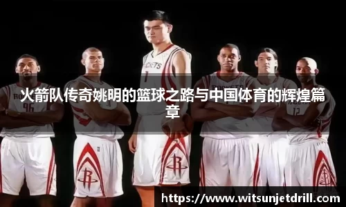 火箭队传奇姚明的篮球之路与中国体育的辉煌篇章