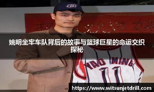 姚明坐牢车队背后的故事与篮球巨星的命运交织探秘