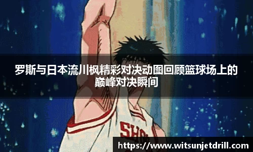 罗斯与日本流川枫精彩对决动图回顾篮球场上的巅峰对决瞬间
