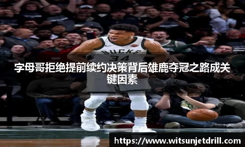 字母哥拒绝提前续约决策背后雄鹿夺冠之路成关键因素