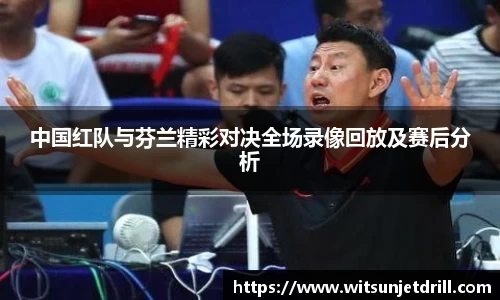中国红队与芬兰精彩对决全场录像回放及赛后分析