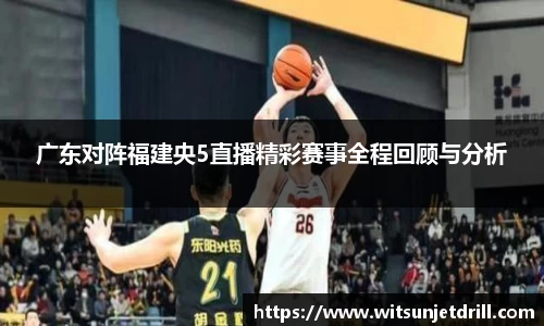 广东对阵福建央5直播精彩赛事全程回顾与分析